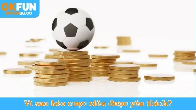 Vì sao kèo cược xiên được yêu thích?